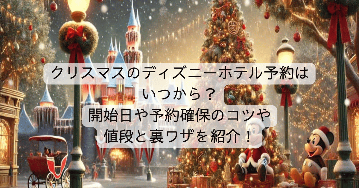 クリスマスのディズニーホテル予約はいつから？開始日や予約確保のコツや値段と裏ワザを紹介！