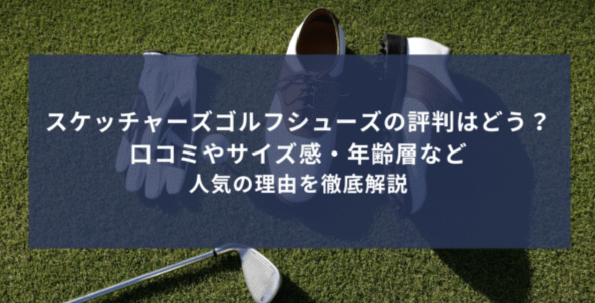 スケッチャーズゴルフシューズの評判はどう？口コミやサイズ感・年齢層など人気の理由を徹底解説