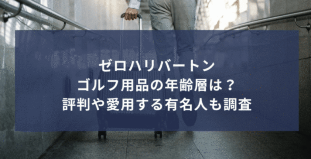 ゼロハリバートンのゴルフ用品の年齢層は？評判やダサいという噂・愛用する有名人も調査！